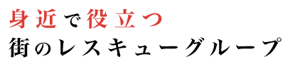 身近で役立つ街のレスキューグループ